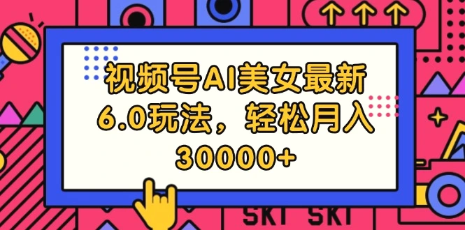 视频号AI美女最新6.0玩法，轻松月入30000-臭虾米项目网