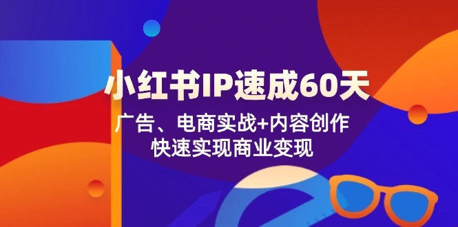 小红书IP速成60天：广告、电商实战 内容创作，快速实现商业变现-臭虾米项目网