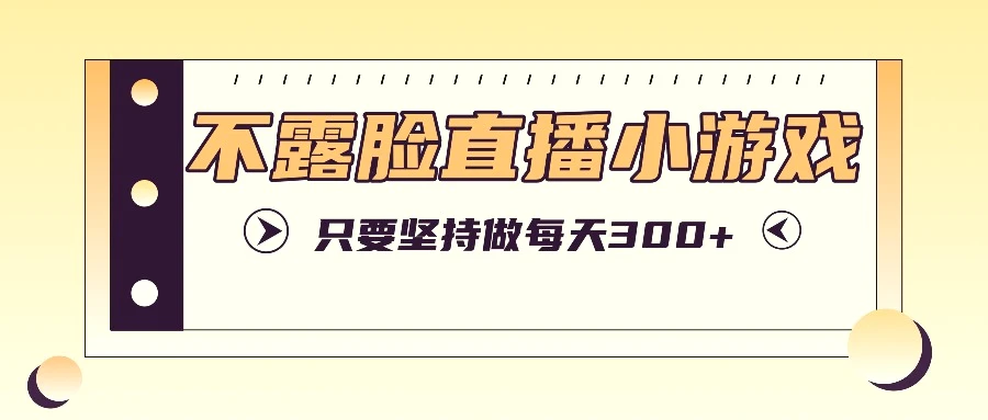 不露脸直播小游戏项目玩法，只要坚持做，轻松实现每天300-臭虾米项目网