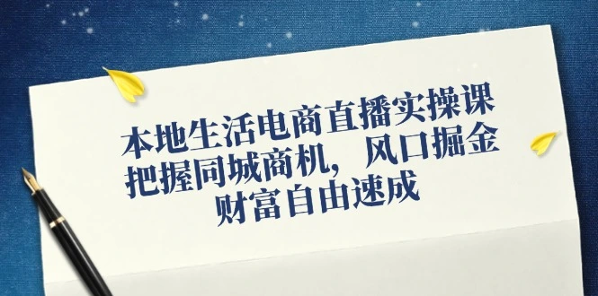 本地生活电商直播实操课，把握同城商机，风口掘金，财富自由速成-臭虾米项目网