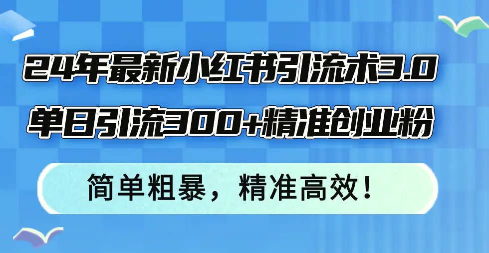 24年最新小红书引流术3.0，单日引流300 精准创业粉，简单粗暴，精准高效！-臭虾米项目网