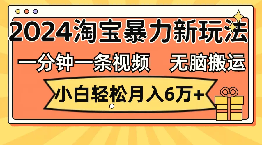 一分钟一条视频，无脑搬运，小白轻松月入6万 2024淘宝暴力新玩法，可批量-臭虾米项目网