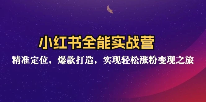 小红书全能实战营：精准定位，爆款打造，实现轻松涨粉变现之旅-臭虾米项目网