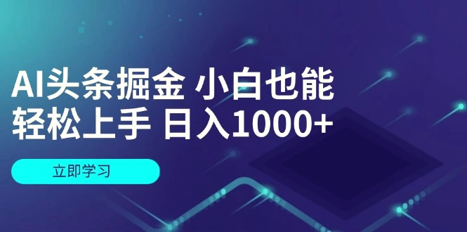 AI头条掘金小白也能轻松上手日入1000-臭虾米项目网