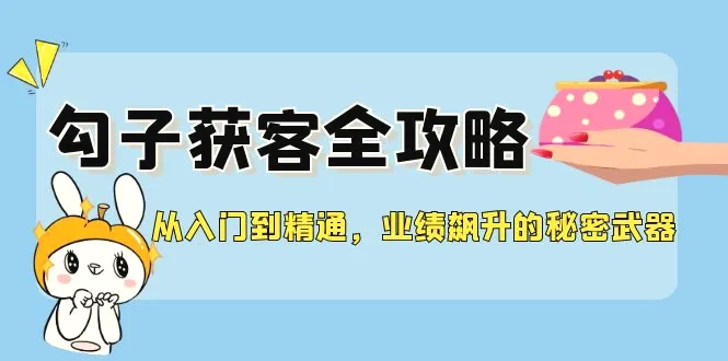 从入门到精通，勾子获客全攻略，业绩飙升的秘密武器-臭虾米项目网