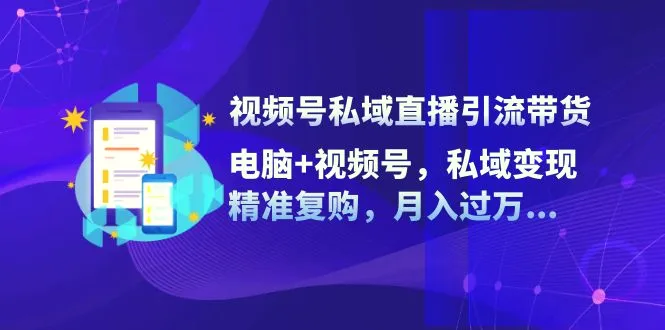 视频号私域直播引流带货：电脑 视频号，私域变现，精准复购，月入过万…-臭虾米项目网