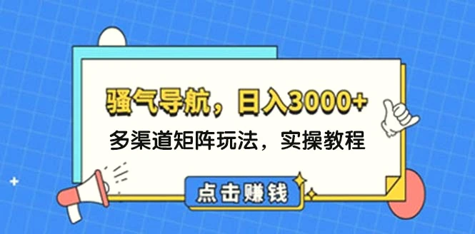 日入3000 骚气导航，多渠道矩阵玩法，实操教程-臭虾米项目网