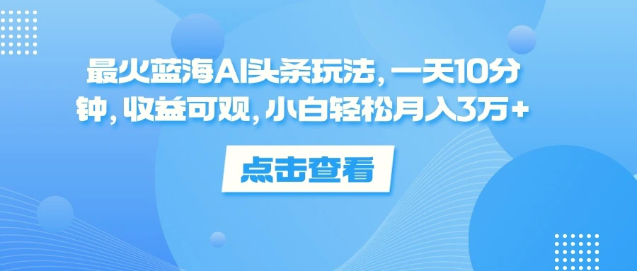 最火蓝海AI头条玩法，一天10分钟，收益可观，小白轻松月入3万-臭虾米项目网