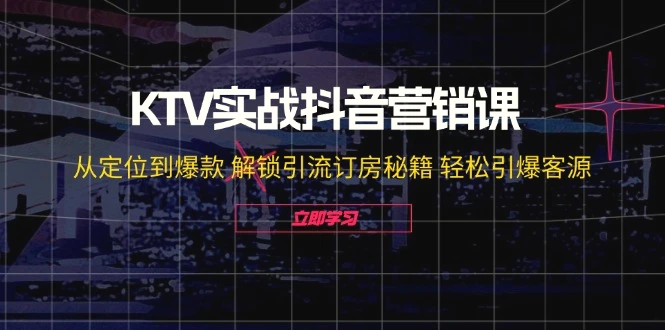 KTV实战抖音营销课：从定位到爆款解锁引流订房秘籍轻松引爆客源无水印-臭虾米项目网