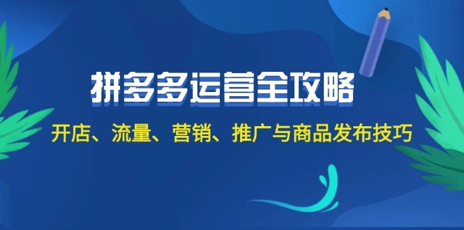 2024拼多多运营全攻略：开店、流量、营销、推广与商品发布技巧（无水印）-臭虾米项目网