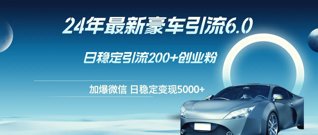 24年最新豪车引流6.0，日引500 创业粉，日稳定变现5000-臭虾米项目网