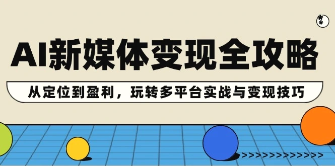 AI新媒体变现全攻略：从定位到盈利，玩转多平台实战与变现技巧-臭虾米项目网