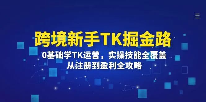 跨境新手TK掘金路：0基础学TK运营，实操技能全覆盖，从注册到盈利全攻略-臭虾米项目网