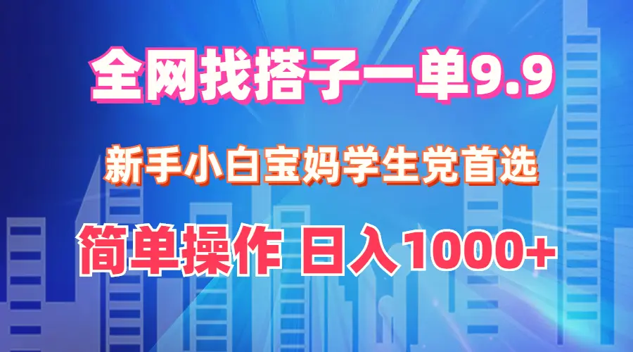 全网找搭子1单9.9新手小白宝妈学生党首选简单操作日入1000-臭虾米项目网