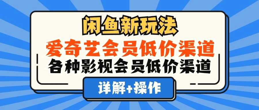 闲鱼新玩法，爱奇艺会员低价渠道，各种影视会员低价渠道详解-臭虾米项目网