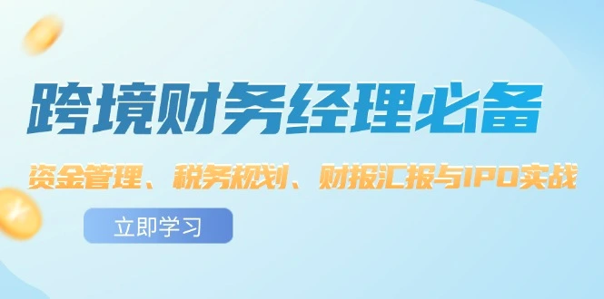 跨境财务经理必备：资金管理、税务规划、财报汇报与IPO实战-臭虾米项目网