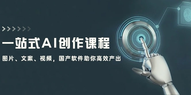 一站式AI创作课程：图片、文案、视频，国产软件助你高效产出-臭虾米项目网