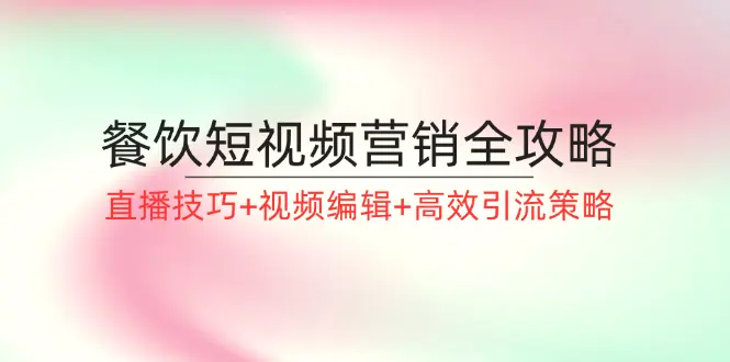 餐饮短视频营销全攻略：直播技巧 视频编辑 高效引流策略-臭虾米项目网