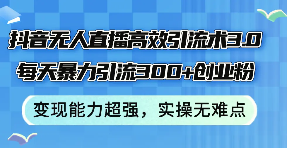 抖音无人直播高效引流术3.0，每天暴力引流300 创业粉，变现能力超强，…-臭虾米项目网