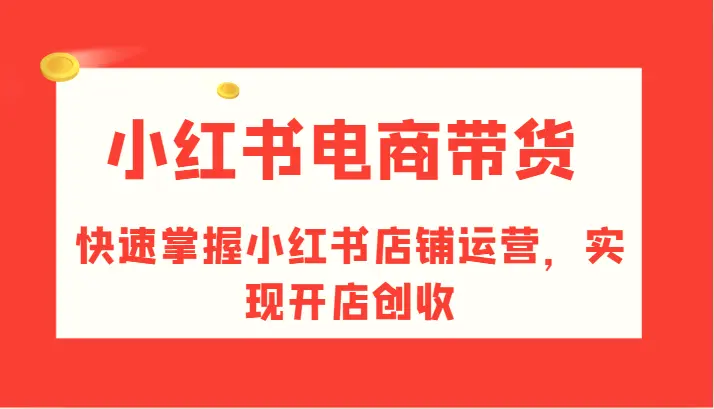 小红书电商带货，快速掌握小红书店铺运营，实现开店创收-臭虾米项目网