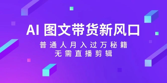 AI图文带货新风口：普通人月入过万秘籍，无需直播剪辑-臭虾米项目网