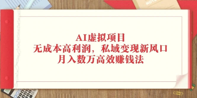 AI虚拟项目：无成本高利润，私域变现新风口，月入数万高效赚钱法-臭虾米项目网