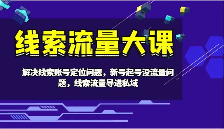 线索流量大课解决线索账号定位问题，新号起号没流量问题，线索流量导进私域-臭虾米项目网