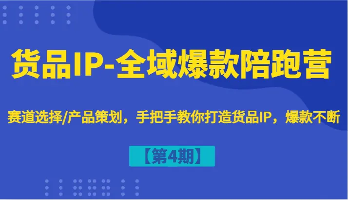 货品IP全域爆款陪跑营【第4期】赛道选择/产品策划，手把手教你打造货品IP，爆款不断-臭虾米项目网