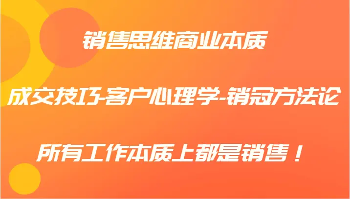 销售思维商业本质成交技巧客户心理学销冠方法论，所有工作本质上都是销售！-臭虾米项目网