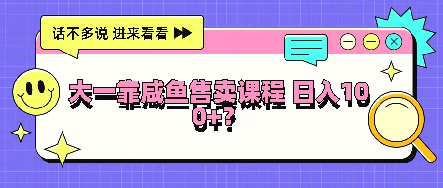 大一靠咸鱼售卖课程日入100 ，没有任何门槛，有手就行-臭虾米项目网