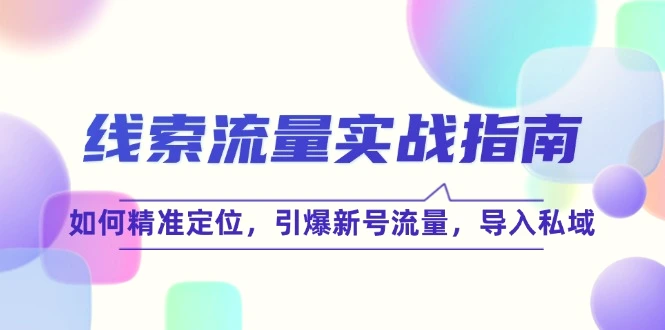 线索流量实战指南：如何精准定位，引爆新号流量，导入私域-臭虾米项目网