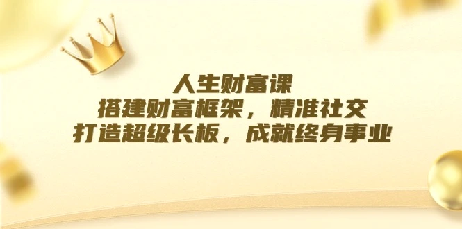 人生财富课：搭建财富框架，精准社交，打造超级长板，成就终身事业-臭虾米项目网