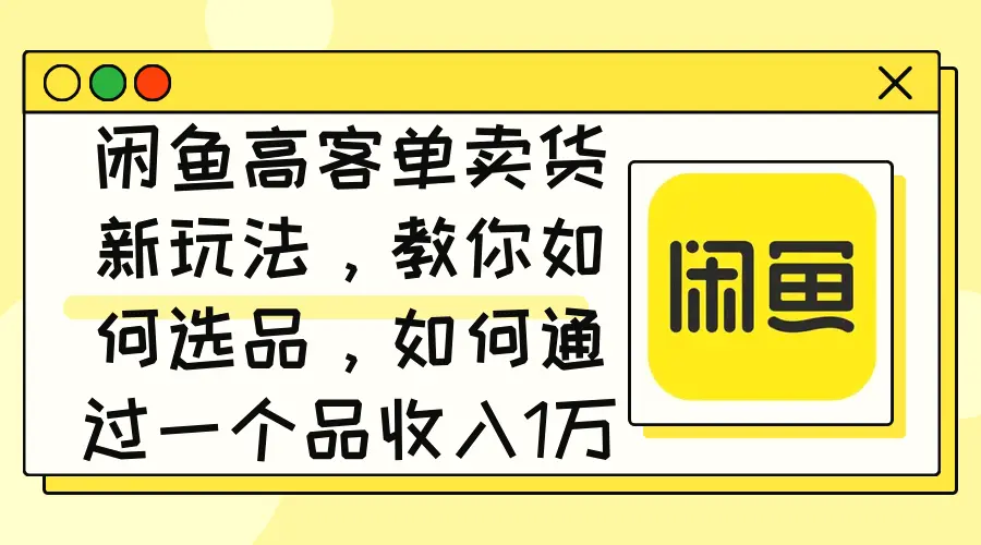 闲鱼高客单卖货新玩法，教你如何选品，如何通过一个品收入1万-臭虾米项目网