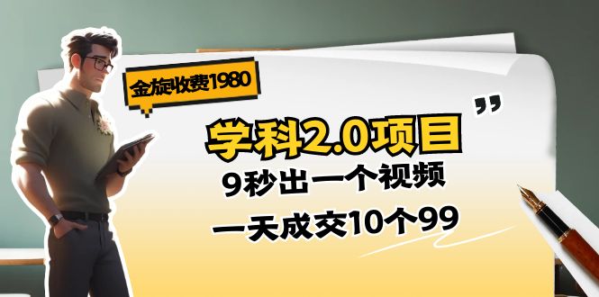 金旋收费1980《学科2.0项目》9秒出一个视频，一天成交10个99-臭虾米项目网