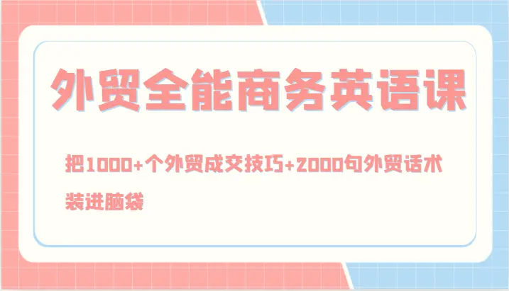 外贸全能商务英语课，把1000 个外贸成交技巧 2000句外贸话术，装进脑袋（144节）-臭虾米项目网