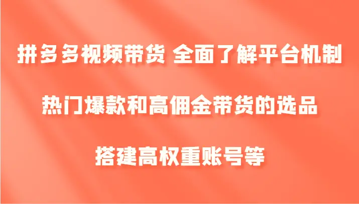 拼多多视频带货全面了解平台机制、热门爆款和高佣金带货的选品，搭建高权重账号等-臭虾米项目网