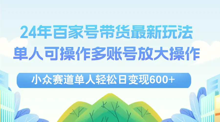 24年百家号视频带货最新玩法，单人可操作多账号放大操作，单人轻松日变…-臭虾米项目网