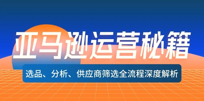 亚马逊运营秘籍：选品、分析、供应商筛选全流程深度解析（无水印）-臭虾米项目网