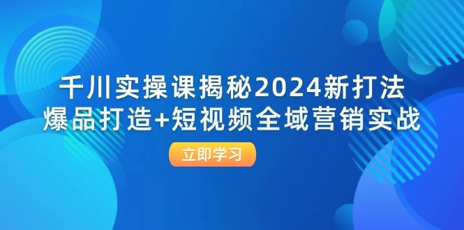 千川实操课揭秘2024新打法：爆品打造 短视频全域营销实战-臭虾米项目网