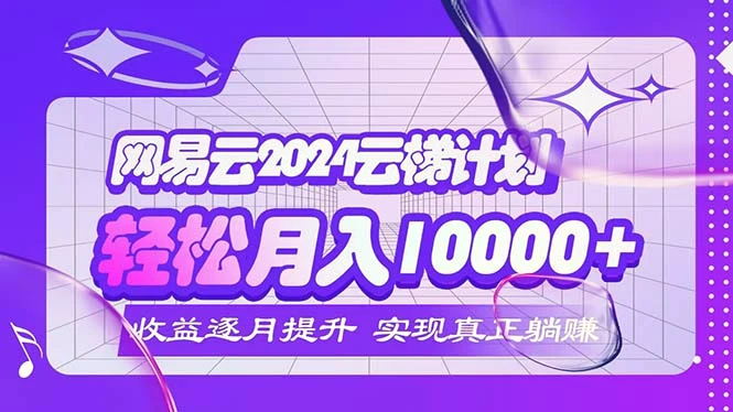 2024网易云云梯计划每月躺赚5000-臭虾米项目网