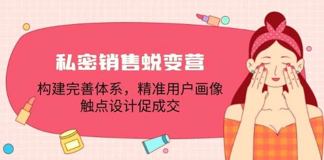 私密销售蜕变营：构建完善体系，精准用户画像，触点设计促成交-臭虾米项目网