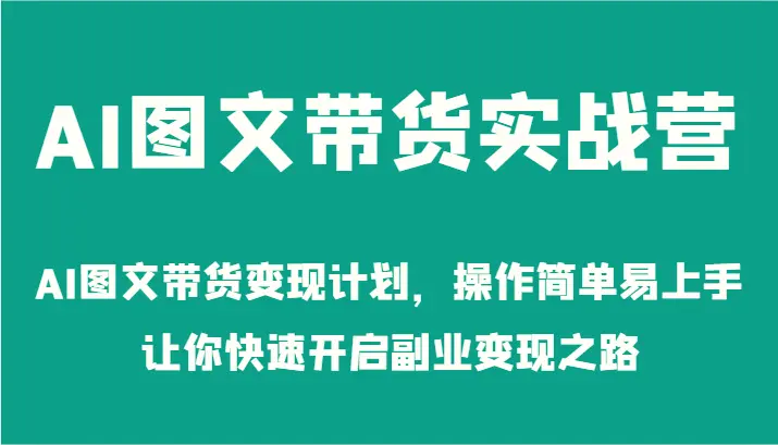 AI图文带货实战营AI图文带货变现计划，操作简单易上手，让你快速开启副业变现之路-臭虾米项目网