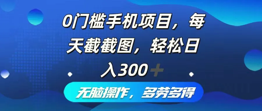 0门槛手机项目，每天截截图，轻松日入300 ，无脑操作多劳多得-臭虾米项目网