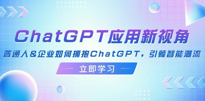 ChatGPT应用新视角：普通人&企业如何拥抱ChatGPT，引领智能潮流-臭虾米项目网