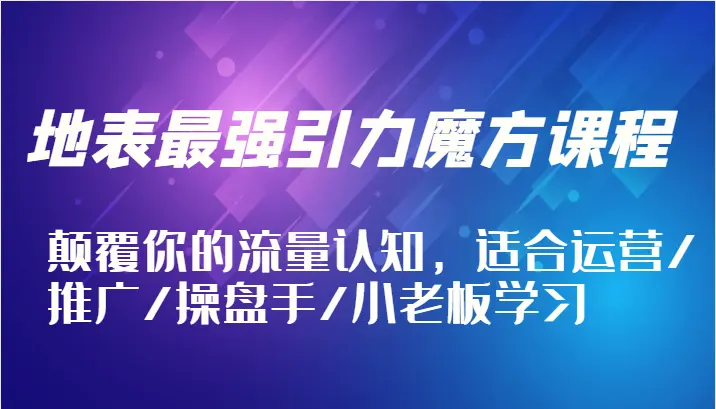 地表最强引力魔方课程，颠覆你的流量认知，适合运营/推广/操盘手/小老板学习-臭虾米项目网