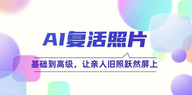 AI复活照片技巧课：基础到高级，让亲人旧照跃然屏上（无水印）-臭虾米项目网