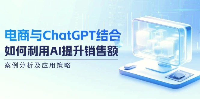 电商与ChatGPT结合：如何利用AI提升销售额，案例分析及应用策略-臭虾米项目网