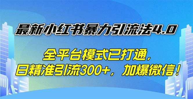 最新小红书暴力引流法4.0，全平台模式已打通，日精准引流300 ，加爆微…-臭虾米项目网