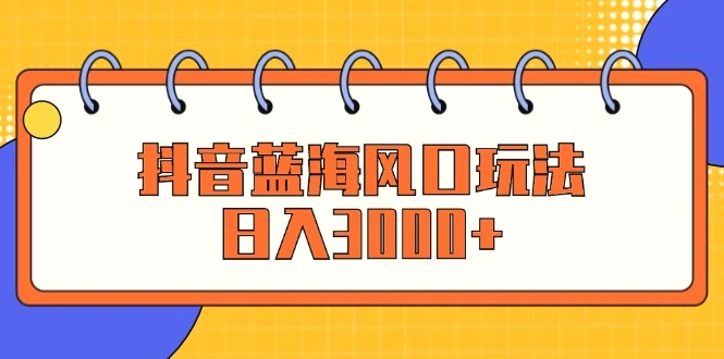 抖音蓝海风口玩法，日入3000-臭虾米项目网