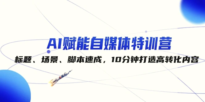 AI赋能自媒体特训营：标题、场景、脚本速成，10分钟打造高转化内容-臭虾米项目网